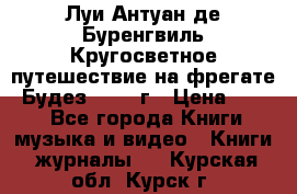 Луи Антуан де Буренгвиль Кругосветное путешествие на фрегате “Будез“ 1960 г › Цена ­ 450 - Все города Книги, музыка и видео » Книги, журналы   . Курская обл.,Курск г.